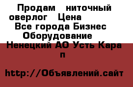 Продам 5-ниточный оверлог › Цена ­ 22 000 - Все города Бизнес » Оборудование   . Ненецкий АО,Усть-Кара п.